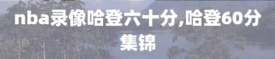 nba录像哈登六十分,哈登60分集锦