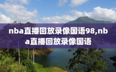 nba直播回放录像国语98,nba直播回放录像国语