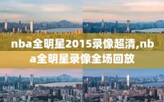 nba全明星2015录像超清,nba全明星录像全场回放