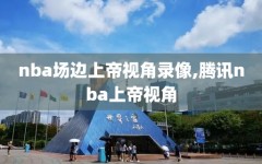 nba场边上帝视角录像,腾讯nba上帝视角
