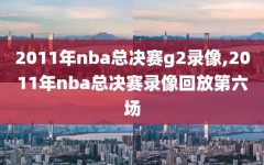 2011年nba总决赛g2录像,2011年nba总决赛录像回放第六场