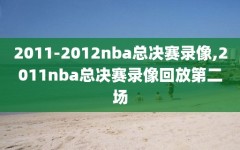 2011-2012nba总决赛录像,2011nba总决赛录像回放第二场