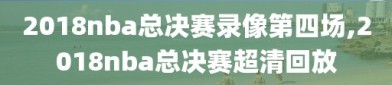 2018nba总决赛录像第四场,2018nba总决赛超清回放