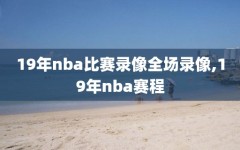 19年nba比赛录像全场录像,19年nba赛程