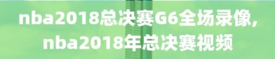 nba2018总决赛G6全场录像,nba2018年总决赛视频