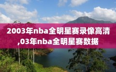 2003年nba全明星赛录像高清,03年nba全明星赛数据