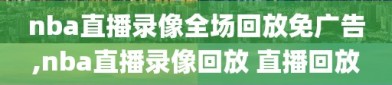 nba直播录像全场回放免广告,nba直播录像回放 直播回放