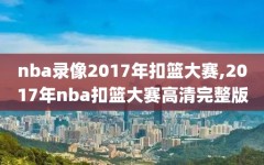nba录像2017年扣篮大赛,2017年nba扣篮大赛高清完整版