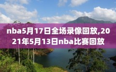 nba5月17日全场录像回放,2021年5月13日nba比赛回放
