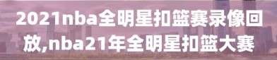 2021nba全明星扣篮赛录像回放,nba21年全明星扣篮大赛