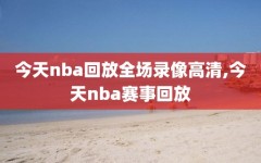 今天nba回放全场录像高清,今天nba赛事回放