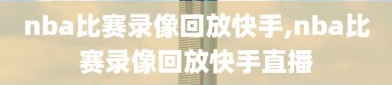 nba比赛录像回放快手,nba比赛录像回放快手直播