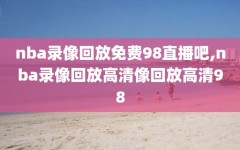 nba录像回放免费98直播吧,nba录像回放高清像回放高清98