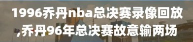 1996乔丹nba总决赛录像回放,乔丹96年总决赛故意输两场