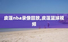 皮蓬nba录像回放,皮蓬篮球视频