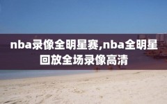 nba录像全明星赛,nba全明星回放全场录像高清