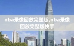 nba录像回放完整版,nba录像回放完整版快手