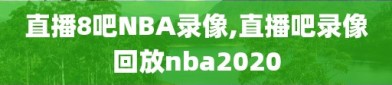 直播8吧NBA录像,直播吧录像回放nba2020