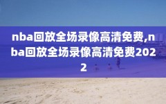 nba回放全场录像高清免费,nba回放全场录像高清免费2022