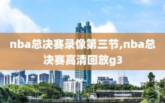 nba总决赛录像第三节,nba总决赛高清回放g3