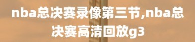 nba总决赛录像第三节,nba总决赛高清回放g3