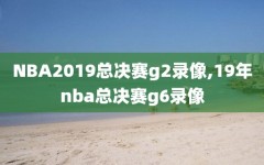 NBA2019总决赛g2录像,19年nba总决赛g6录像
