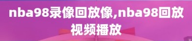 nba98录像回放像,nba98回放视频播放