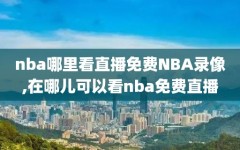 nba哪里看直播免费NBA录像,在哪儿可以看nba免费直播