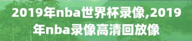 2019年nba世界杯录像,2019年nba录像高清回放像