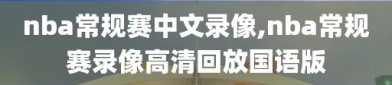 nba常规赛中文录像,nba常规赛录像高清回放国语版