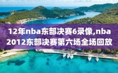 12年nba东部决赛6录像,nba2012东部决赛第六场全场回放