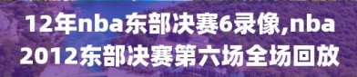 12年nba东部决赛6录像,nba2012东部决赛第六场全场回放
