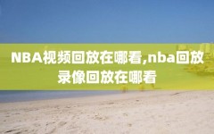 NBA视频回放在哪看,nba回放录像回放在哪看