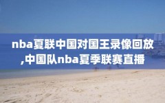 nba夏联中国对国王录像回放,中国队nba夏季联赛直播