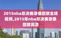 2015nba总决赛录像回放全场视频,2015年nba总决赛录像回放高清