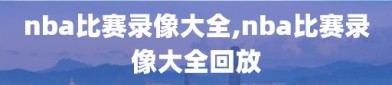 nba比赛录像大全,nba比赛录像大全回放