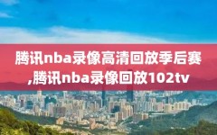 腾讯nba录像高清回放季后赛,腾讯nba录像回放102tv
