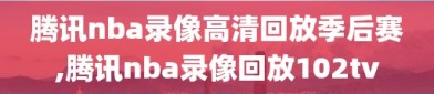 腾讯nba录像高清回放季后赛,腾讯nba录像回放102tv
