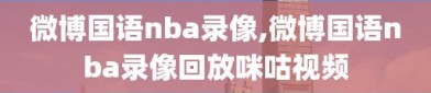 微博国语nba录像,微博国语nba录像回放咪咕视频