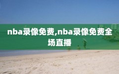 nba录像免费,nba录像免费全场直播