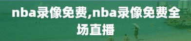 nba录像免费,nba录像免费全场直播