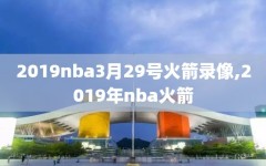 2019nba3月29号火箭录像,2019年nba火箭