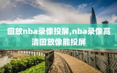 回放nba录像投屏,nba录像高清回放像能投屏