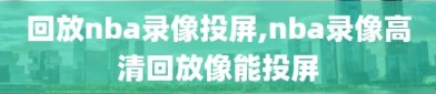 回放nba录像投屏,nba录像高清回放像能投屏