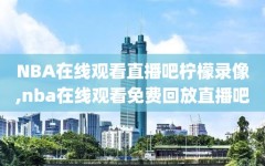 NBA在线观看直播吧柠檬录像,nba在线观看免费回放直播吧