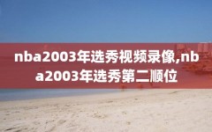 nba2003年选秀视频录像,nba2003年选秀第二顺位