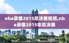 nba录像2015总决赛视频,nba录像2015年总决赛
