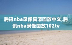 腾讯nba录像高清回放中文,腾讯nba录像回放102tv