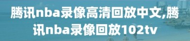 腾讯nba录像高清回放中文,腾讯nba录像回放102tv