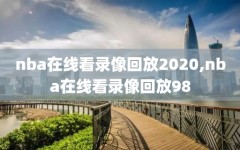 nba在线看录像回放2020,nba在线看录像回放98